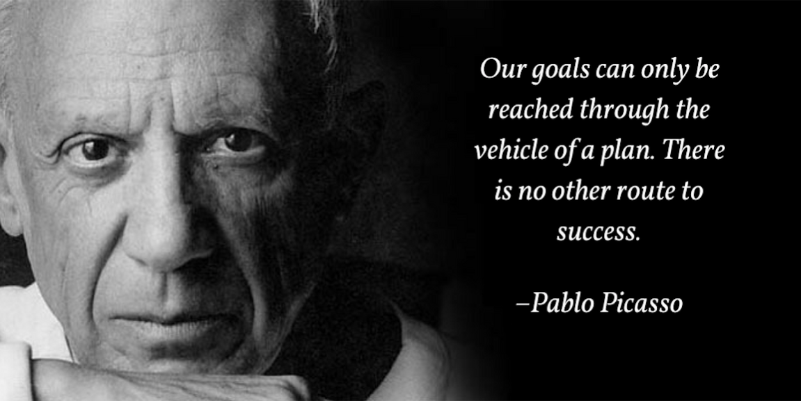 Our goals can only be reached through the vehicle of a plan. There is no other route to success. -Pablo Picasso